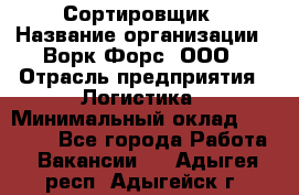 Сортировщик › Название организации ­ Ворк Форс, ООО › Отрасль предприятия ­ Логистика › Минимальный оклад ­ 29 000 - Все города Работа » Вакансии   . Адыгея респ.,Адыгейск г.